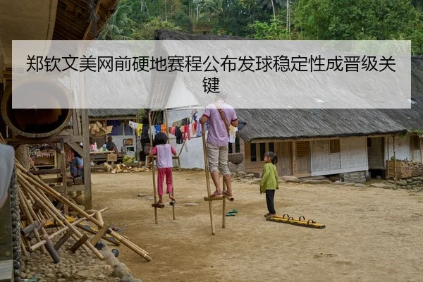 郑钦文美网前硬地赛程公布发球稳定性成晋级关键